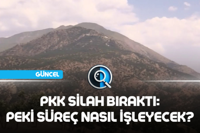 PKK SİLAH BIRAKTI: PEKİ SÜREÇ NASIL İŞLEYECEK?