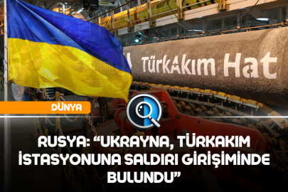 RUSYA: “UKRAYNA, TÜRKAKIM İSTASYONUNA SALDIRI GİRİŞİMİNDE BULUNDU”