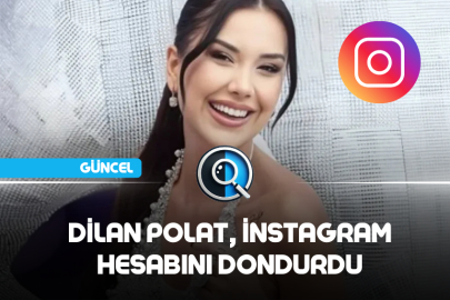 DİLAN POLAT, İNSTAGRAM HESABINI DONDURDU