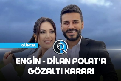 DİLAN POLAT VE ENGİN POLAT’A GÖZALTI KARARI