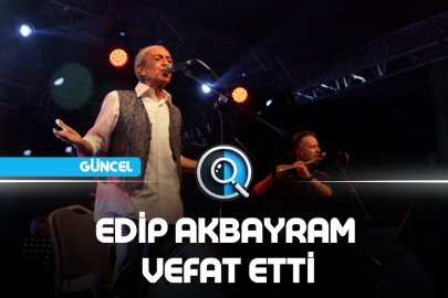 EDİP AKBAYRAM VEFAT ETTİ