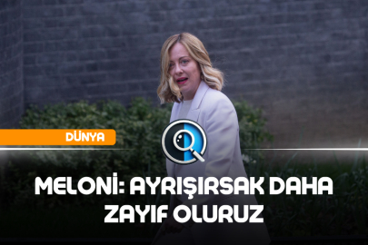 MELONİ: AYRIŞIRSAK DAHA ZAYIF OLURUZ