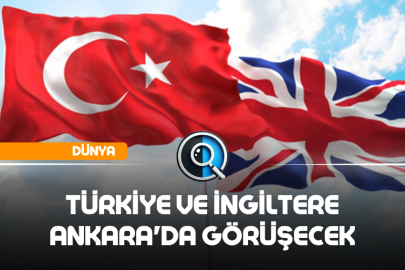 TÜRKİYE VE İNGİLTERE ANKARA'DA GÖRÜŞECEK