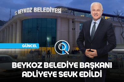 BEYKOZ BELEDİYE BAŞKANI ADLİYEYE SEVK EDİLDİ