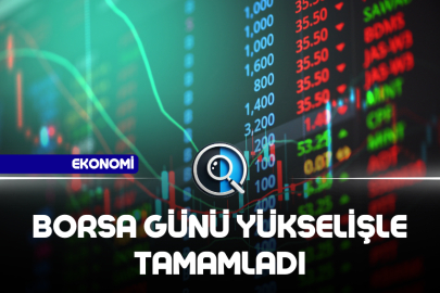 BORSA GÜNÜ YÜKSELİŞLE TAMAMLADI