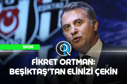 FİKRET ORTMAN: BEŞİKTAŞ'TAN ELİNİZİ ÇEKİN