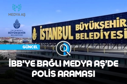 İBB’YE BAĞLI MEDYA AŞ’DE POLİS ARAMASI