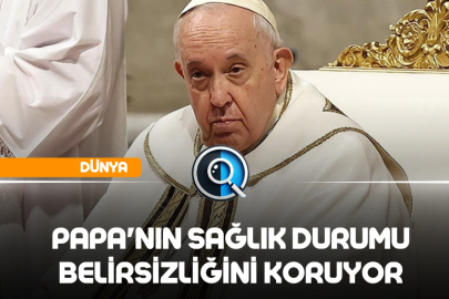 PAPA'NIN SAĞLIK DURUMU BELİRSİZLİĞİNİ KORUYOR