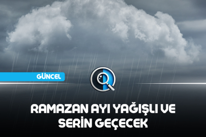 RAMAZAN AYI YAĞIŞLI VE SERİN GEÇECEK