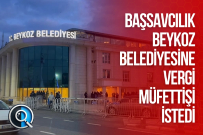 BAŞSAVCILIK BEYKOZ BELEDİYESİNE VERGİ MÜFETTİŞİ İSTEDİ