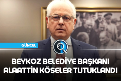 BEYKOZ BELEDİYE BAŞKANI ALAATTİN KÖSELER TUTUKLANDI