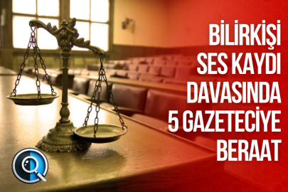 BİLİRKİŞİ SES KAYDI DAVASINDA 5 GAZETECİYE BERAAT