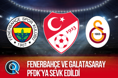 FENERBAHÇE VE GALATASARAY PFDK'YA SEVK EDİLDİ