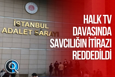 HALK TV DAVASINDA SAVCILIĞIN İTİRAZI REDDEDİLDİ