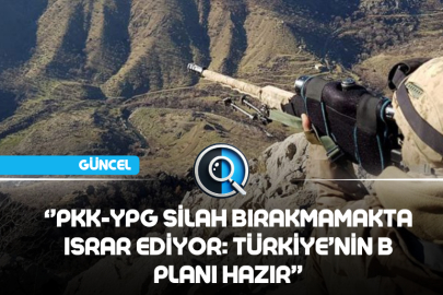 ‘’’PKK-YPG SİLAH BIRAKMAMAKTA ISRAR EDİYOR: TÜRKİYE’NİN B PLANI HAZIR’’