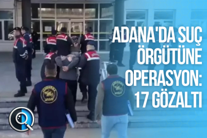 ADANA'DA SUÇ ÖRGÜTÜNE OPERASYON: 17 GÖZALTI