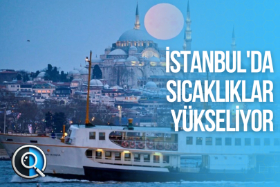 İSTANBUL'DA SICAKLIKLAR YÜKSELİYOR