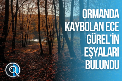 ORMANDA KAYBOLAN ECE GÜREL’İN EŞYALARI BULUNDU