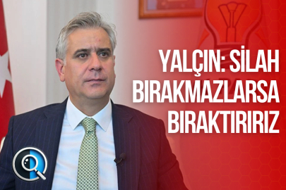 YALÇIN: SİLAH BIRAKMAZLARSA BIRAKTIRIRIZ