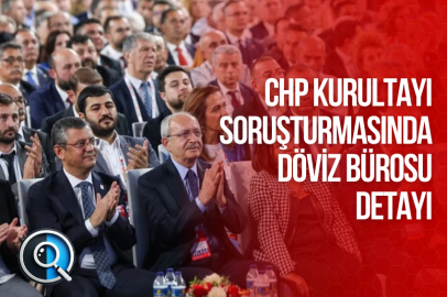 CHP KURULTAYI SORUŞTURMASINDA DÖVİZ BÜROSU DETAYI
