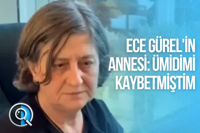 ECE GÜREL'İN ANNESİ: ÜMİDİMİ KAYBETMİŞTİM
