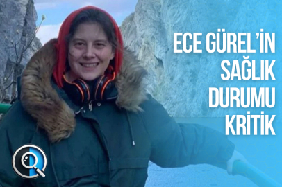 ECE GÜREL’İN SAĞLIK DURUMU KRİTİK