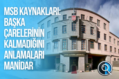 MSB KAYNAKLARI: BAŞKA ÇARELERİNİN KALMADIĞINI ANLAMALARI MANİDAR