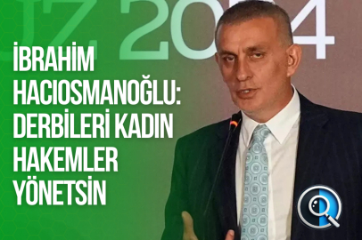 İBRAHİM HACIOSMANOĞLU: DERBİLERİ KADIN HAKEMLER YÖNETSİN