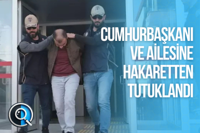 CUMHURBAŞKANI VE AİLESİNE HAKARETTEN TUTUKLANDI