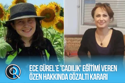 ECE GÜREL’E 'CADILIK' EĞİTİMİ VEREN ÖZEN HAKKINDA GÖZALTI KARARI