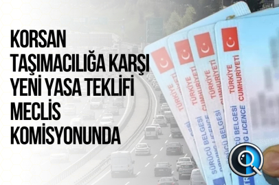 KORSAN TAŞIMACILIĞA KARŞI YENİ YASA TEKLİFİ MECLİS KOMİSYONUNDA