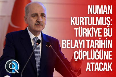 NUMAN KURTULMUŞ: “TÜRKİYE BU BELAYI TARİHİN ÇÖPLÜĞÜNE ATACAK”