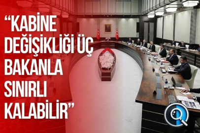 “KABİNE DEĞİŞİKLİĞİ ÜÇ BAKANLA SINIRLI KALABİLİR”