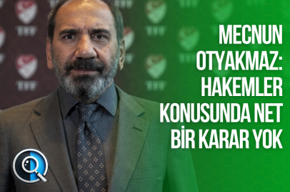 MECNUN OTYAKMAZ: HAKEMLER KONUSUNDA NET BİR KARAR YOK
