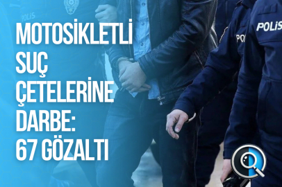 MOTOSİKLETLİ SUÇ ÇETELERİNE DARBE: 67 GÖZALTI
