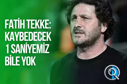 TEKKE: KAYBEDECEK 1 SANİYEMİZ BİLE YOK