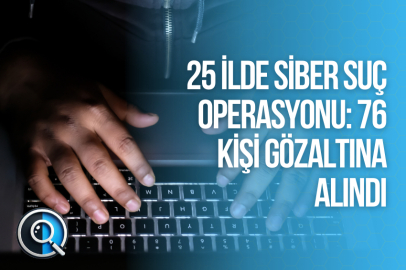 25 İLDE SİBER SUÇ OPERASYONU: 76 KİŞİ GÖZALTINA ALINDI