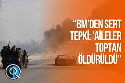 “BM’DEN SERT TEPKİ: ‘AİLELER TOPTAN ÖLDÜRÜLDÜ’'