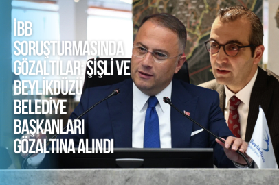 İBB SORUŞTURMASINDA GÖZALTILAR: ŞİŞLİ VE BEYLİKDÜZÜ BELEDİYE BAŞKANLARI GÖZALTINA ALINDI