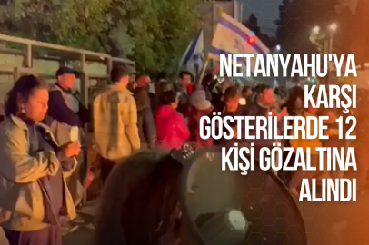 NETANYAHU'YA KARŞI GÖSTERİLERDE 12 KİŞİ GÖZALTINA ALINDI
