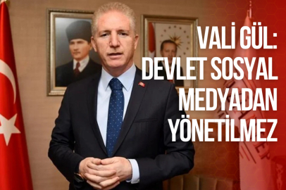 VALİ GÜL: DEVLET SOSYAL MEDYADAN YÖNETİLMEZ